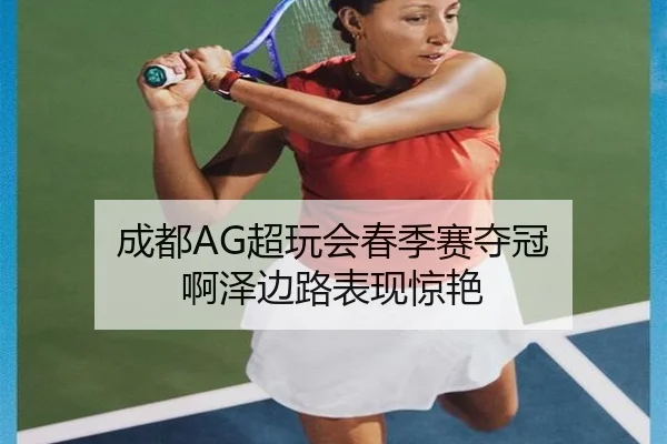 成都AG超玩会春季赛夺冠 啊泽边路表现惊艳