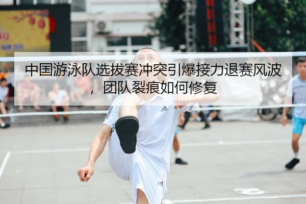 zhong-guo-you-yong-dui-xuan-ba-sai-chong-tu-yin-bao-jie-li-tui-sai-feng-bo-tuan-dui-lie-hen-ru-he-xiu-fu-2-207.jpg