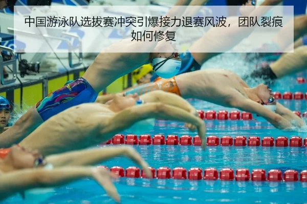 中国游泳队选拔赛冲突引爆接力退赛风波，团队裂痕如何修复