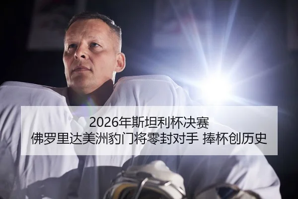 2026年斯坦利杯决赛 佛罗里达美洲豹门将零封对手 捧杯创历史