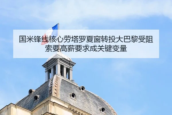 国米锋线核心劳塔罗夏窗转投大巴黎受阻 索要高薪要求成关键变量