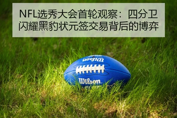 NFL选秀大会首轮观察：四分卫闪耀黑豹状元签交易背后的博弈